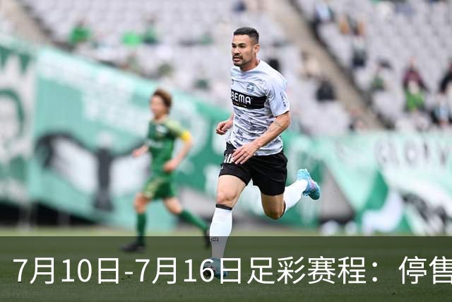 7月10日-7月16日足彩赛程：停售1期 巴甲美职开战